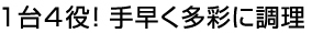 1台4役！ 手早く多彩に調理