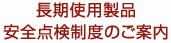長期使用製品
安全点検制度のご案内