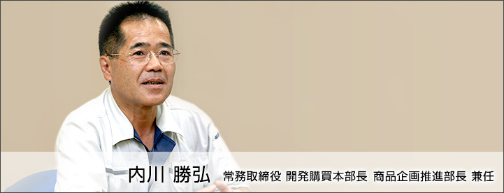 内川 勝弘
取締役 商品開発部長