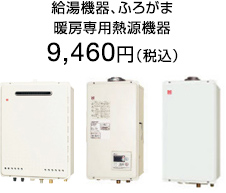 給湯機器、ふろがま、
暖房専用熱源機器
9,460円（税込）