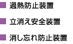 過熱防止装置
立消え安全装置
消し忘れ防止装置